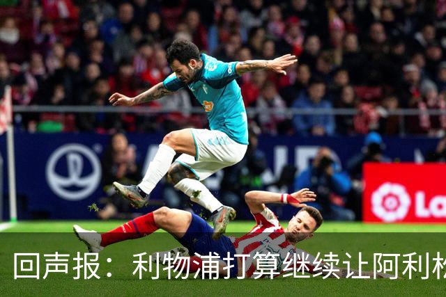回声报：利物浦打算继续让阿利松当一门，马马尔达什维利想外租