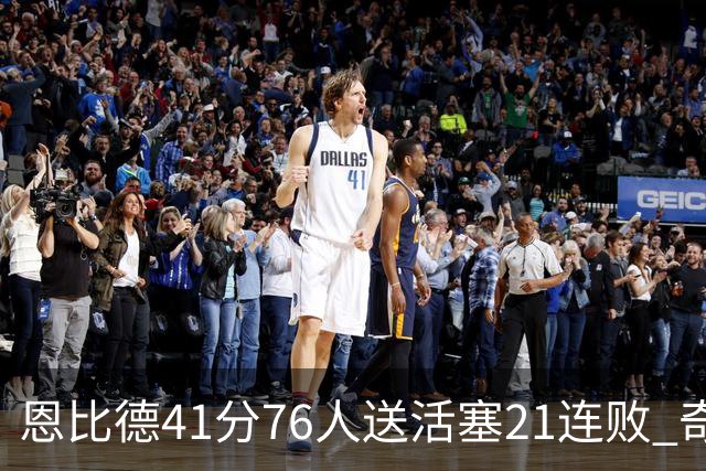 恩比德41分76人送活塞21连败 奇才负鹈鹕6连败