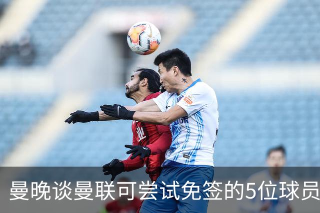 曼晚谈曼联可尝试免签的5位球员：格雷茨卡、弗拉霍维奇在列