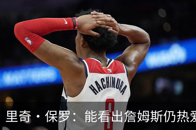 里奇·保罗：能看出詹姆斯仍热爱篮球 我已经准备好等他来找我谈