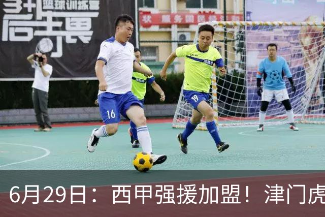 6月29日：西甲强援加盟！津门虎全员齐整兵发重庆，保底1分，再输就危险了